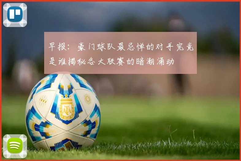 早报：豪门球队最忌惮的对手究竟是谁揭秘各大联赛的暗潮涌动