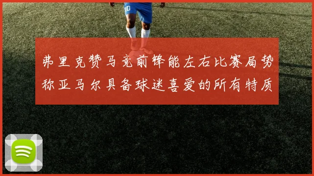 弗里克赞马竞前锋能左右比赛局势称亚马尔具备球迷喜爱的所有特质