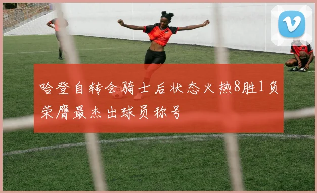 哈登自转会骑士后状态火热8胜1负荣膺最杰出球员称号